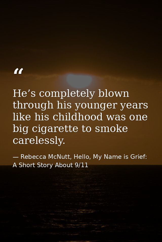He’s completely blown through his younger years like his childhood was one big cigarette to smoke carelessly. — Rebecca McNutt, Hello, My Name is Grief: A Short Story About 9/11