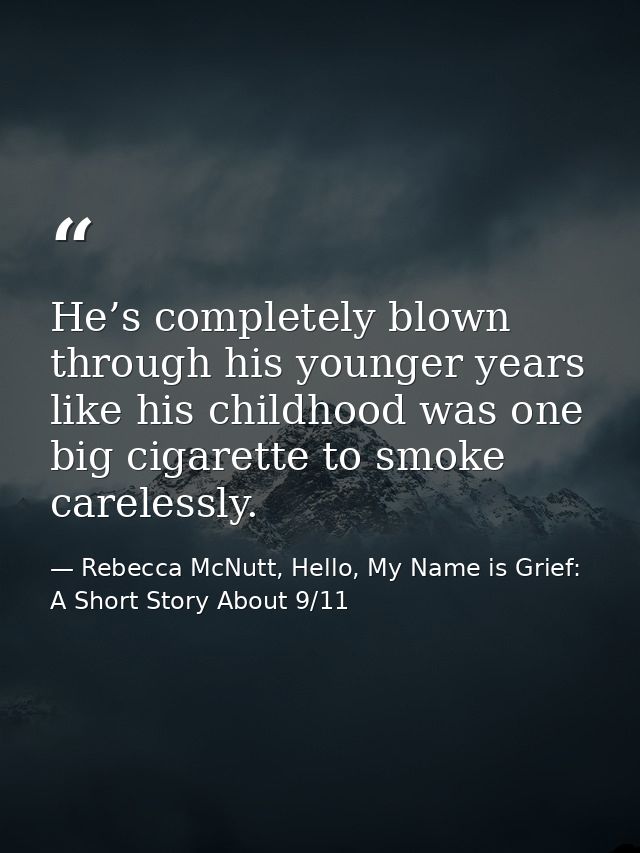 He’s completely blown through his younger years like his childhood was one big cigarette to smoke carelessly. — Rebecca McNutt, Hello, My Name is Grief: A Short Story About 9/11