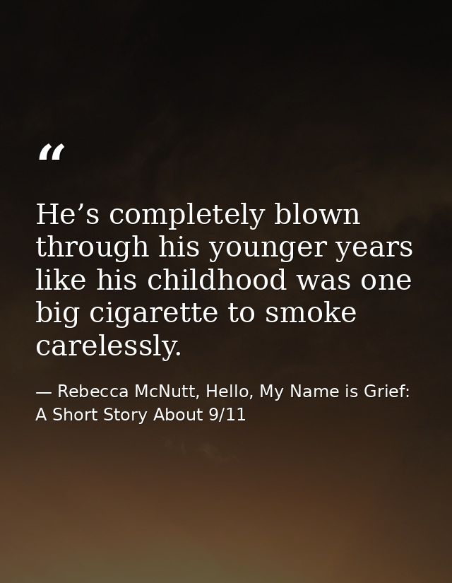 He’s completely blown through his younger years like his childhood was one big cigarette to smoke carelessly. — Rebecca McNutt, Hello, My Name is Grief: A Short Story About 9/11