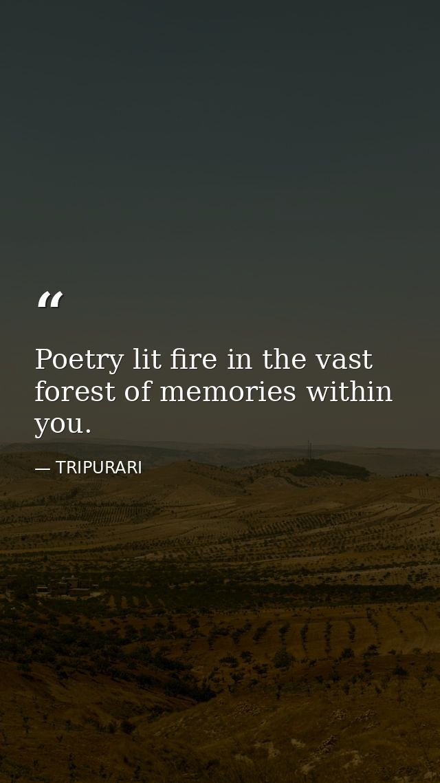 Poetry lit fire in the vast forest of memories within you. — TRIPURARI