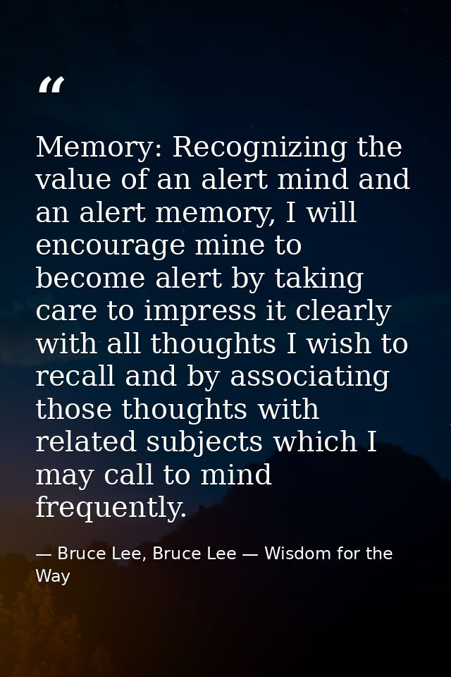 Memory: Recognizing the value of an alert mind and an alert memory, I will encourage mine to become alert by taking care — Bruce Lee, Bruce Lee — Wisdom for the Way
