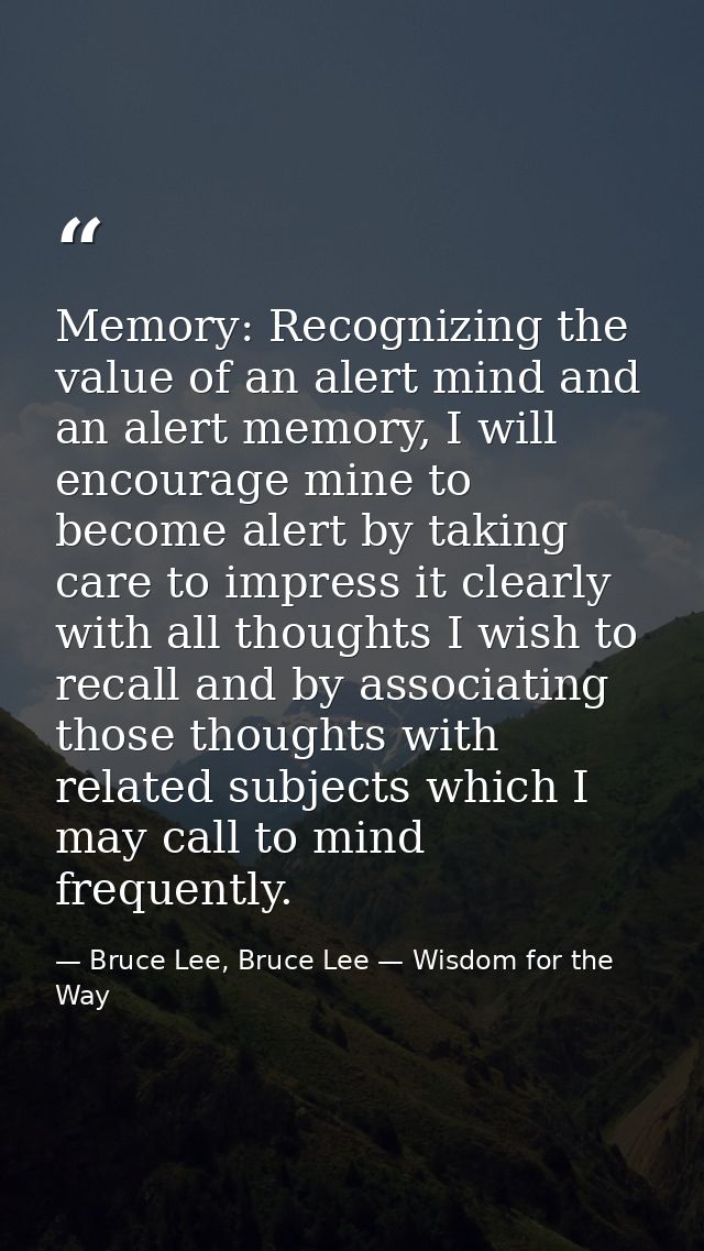 Memory: Recognizing the value of an alert mind and an alert memory, I will encourage mine to become alert by taking care — Bruce Lee, Bruce Lee — Wisdom for the Way