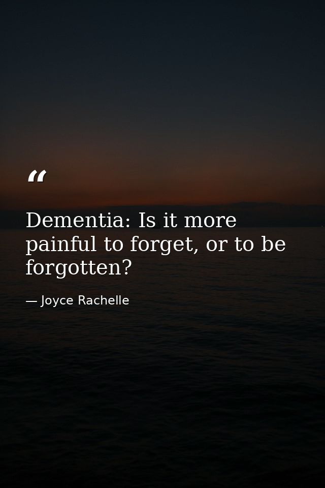 Dementia: Is it more painful to forget, or to be forgotten? — Joyce Rachelle