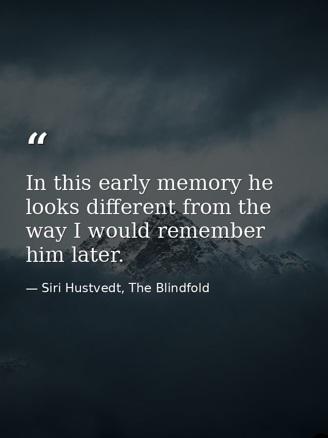 In this early memory he looks different from the way I would remember him later. — Siri Hustvedt, The Blindfold