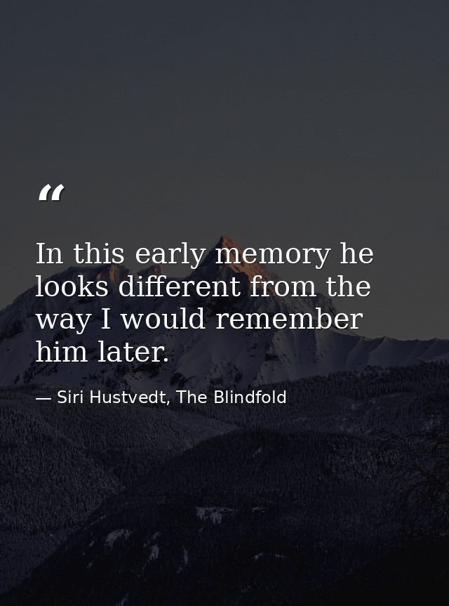 In this early memory he looks different from the way I would remember him later. — Siri Hustvedt, The Blindfold