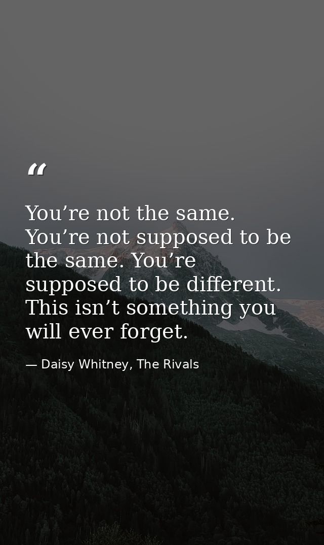 You’re not the same. You’re not supposed to be the same. You’re supposed to be different. This isn’t something you will  — Daisy Whitney, The Rivals