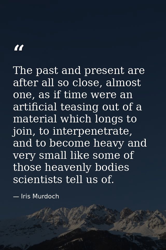The past and present are after all so close, almost one, as if time were an artificial teasing out of a material which l — Iris Murdoch