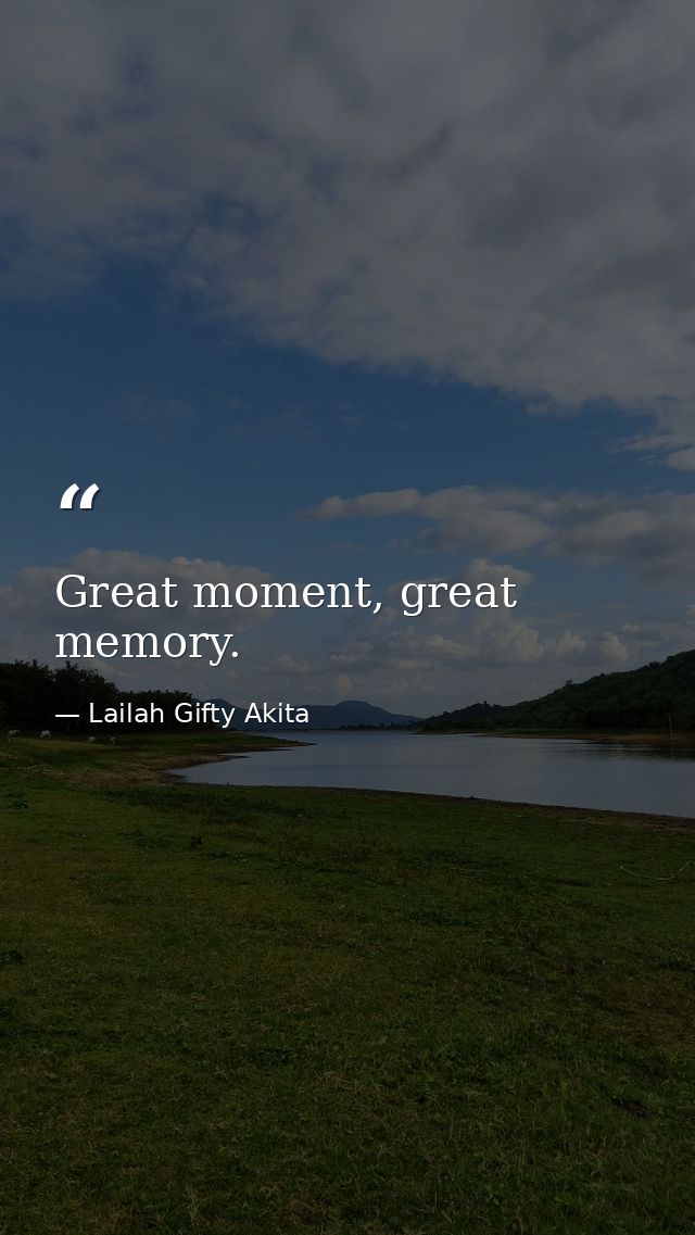 Great moment, great memory. — Lailah Gifty Akita