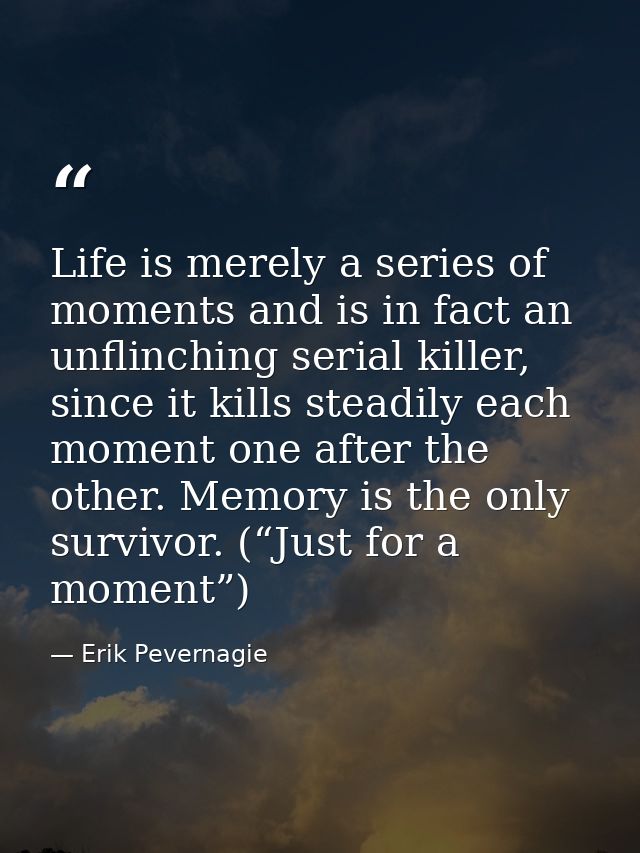 Life is merely a series of moments and is in fact an unflinching serial killer, since it kills steadily each moment one  — Erik Pevernagie
