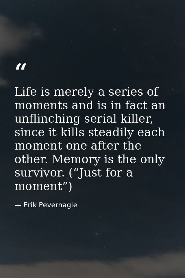 Life is merely a series of moments and is in fact an unflinching serial killer, since it kills steadily each moment one  — Erik Pevernagie