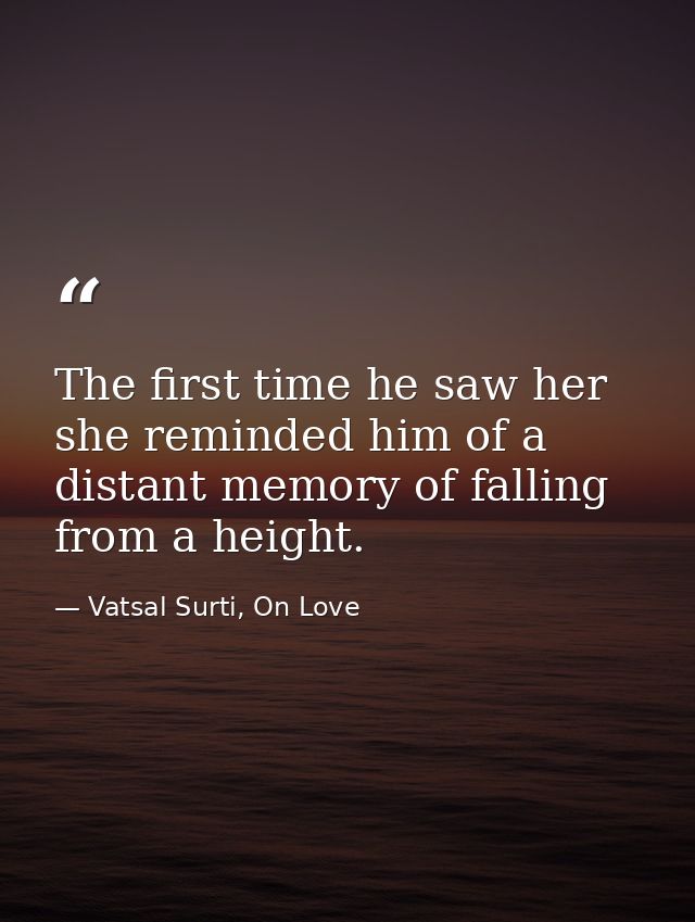 The first time he saw her she reminded him of a distant memory of falling from a height. — Vatsal Surti, On Love