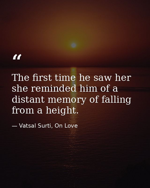 The first time he saw her she reminded him of a distant memory of falling from a height. — Vatsal Surti, On Love