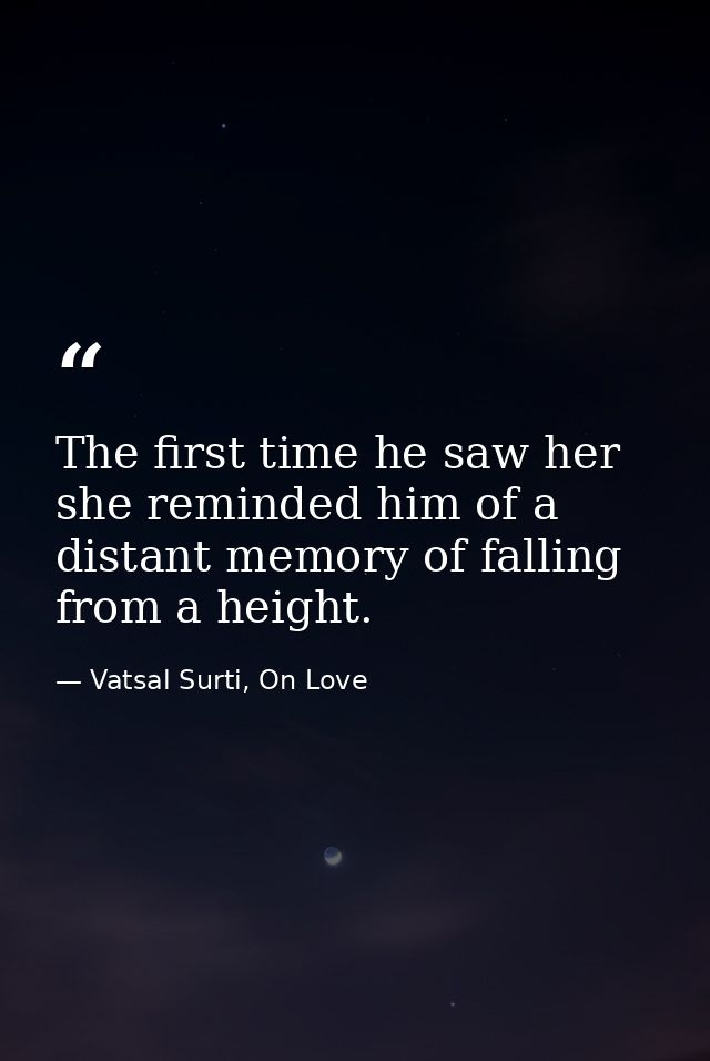 The first time he saw her she reminded him of a distant memory of falling from a height. — Vatsal Surti, On Love