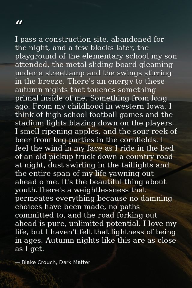 I pass a construction site, abandoned for the night, and a few blocks later, the playground of the elementary school my  — Blake Crouch, Dark Matter