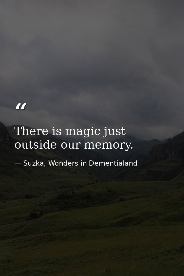 There is magic just outside our memory. — Suzka, Wonders in Dementialand