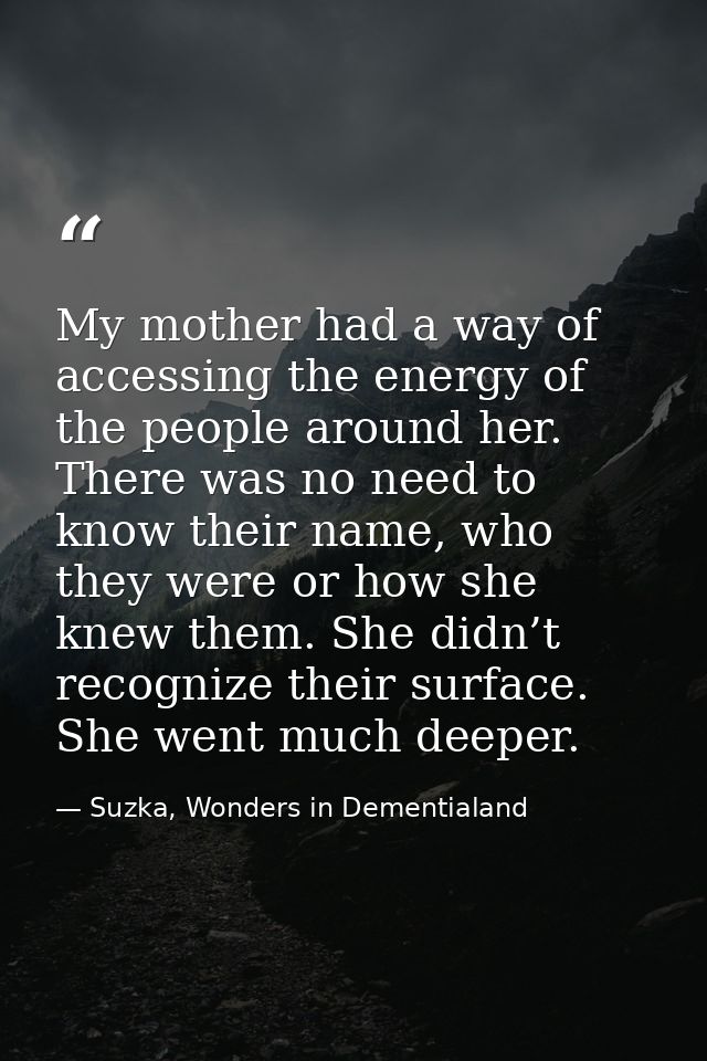 My mother had a way of accessing the energy of the people around her. There was no need to know their name, who they wer — Suzka, Wonders in Dementialand