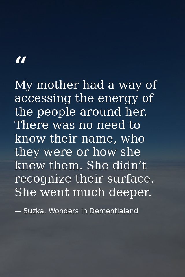 My mother had a way of accessing the energy of the people around her. There was no need to know their name, who they wer — Suzka, Wonders in Dementialand