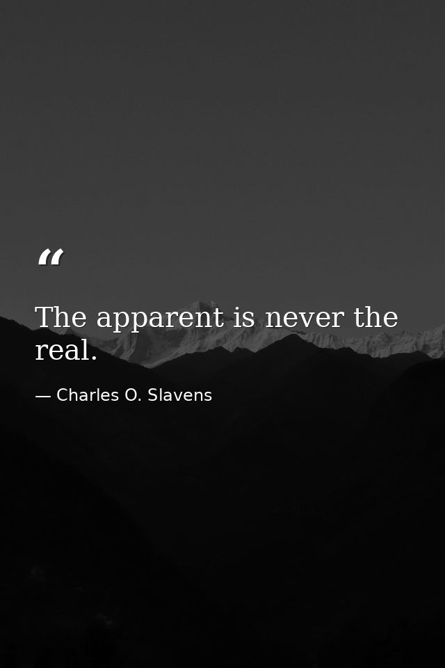 The apparent is never the real. — Charles O. Slavens
