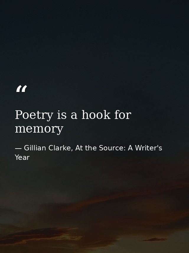 Poetry is a hook for memory — Gillian Clarke, At the Source: A Writer's Year
