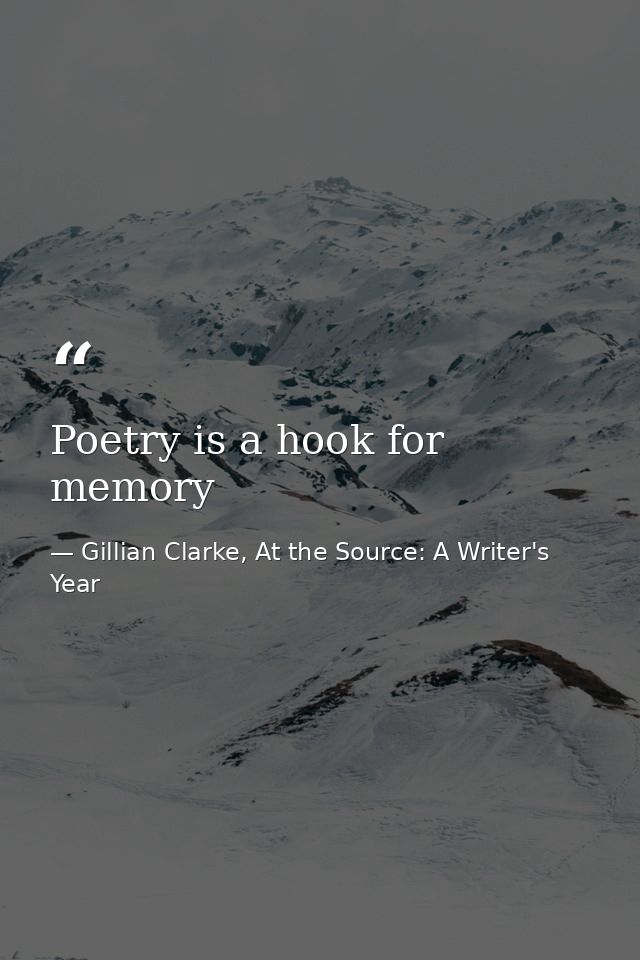 Poetry is a hook for memory — Gillian Clarke, At the Source: A Writer's Year