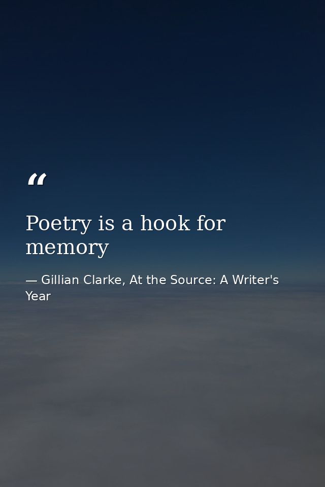 Poetry is a hook for memory — Gillian Clarke, At the Source: A Writer's Year