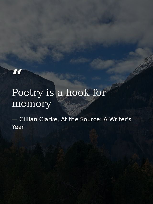Poetry is a hook for memory — Gillian Clarke, At the Source: A Writer's Year