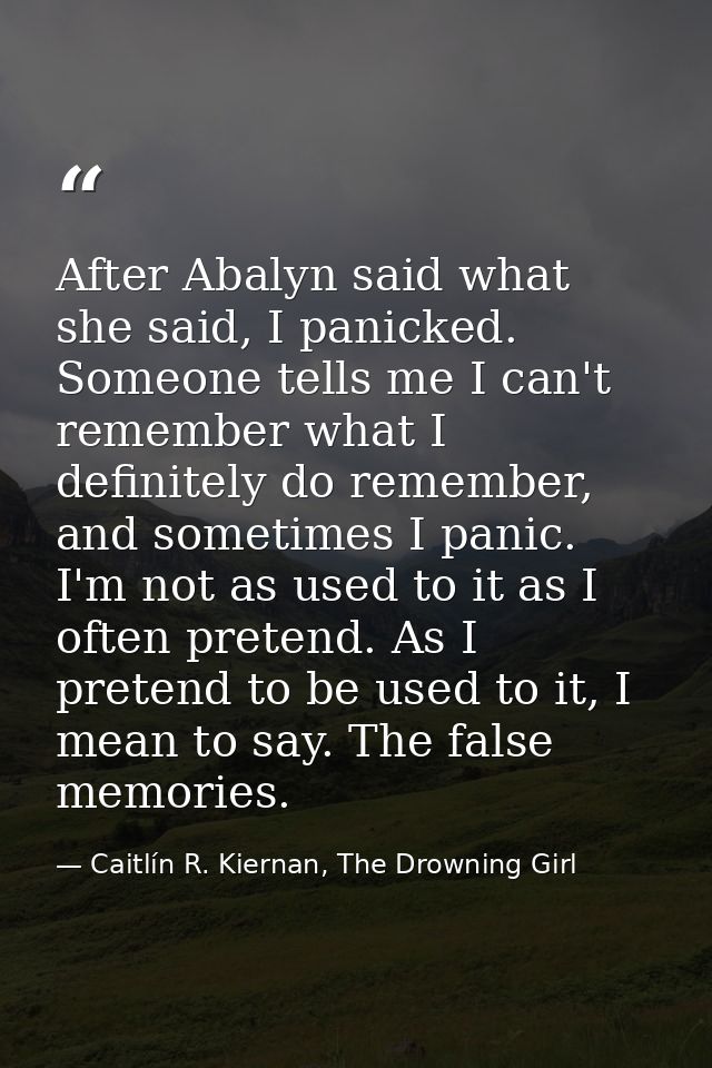After Abalyn said what she said, I panicked. Someone tells me I can't remember what I definitely do remember, and someti — Caitlín R. Kiernan, The Drowning Girl