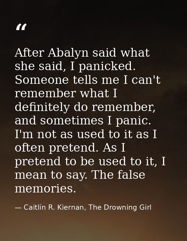 After Abalyn said what she said, I panicked. Someone tells me I can't remember what I definitely do remember, and someti — Caitlín R. Kiernan, The Drowning Girl