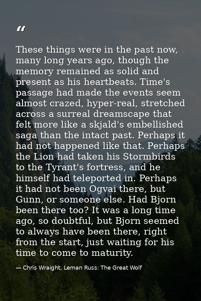 These things were in the past now, many long years ago, though the memory remained as solid and present as his heartbeat — Chris Wraight, Leman Russ: The Great Wolf