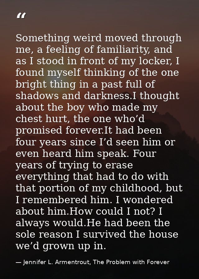 Something weird moved through me, a feeling of familiarity, and as I stood in front of my locker, I found myself thinkin — Jennifer L. Armentrout, The Problem with Forever