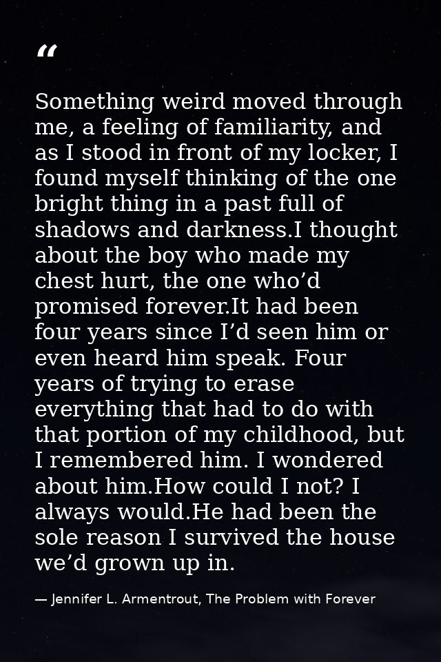 Something weird moved through me, a feeling of familiarity, and as I stood in front of my locker, I found myself thinkin — Jennifer L. Armentrout, The Problem with Forever
