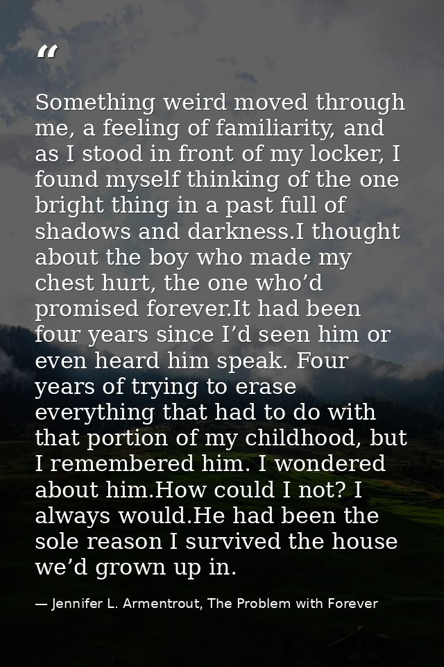 Something weird moved through me, a feeling of familiarity, and as I stood in front of my locker, I found myself thinkin — Jennifer L. Armentrout, The Problem with Forever