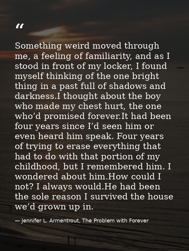 Something weird moved through me, a feeling of familiarity, and as I stood in front of my locker, I found myself thinkin — Jennifer L. Armentrout, The Problem with Forever