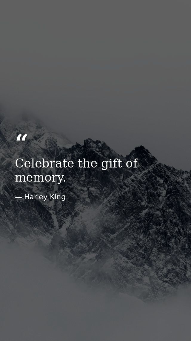 Celebrate the gift of memory. — Harley King