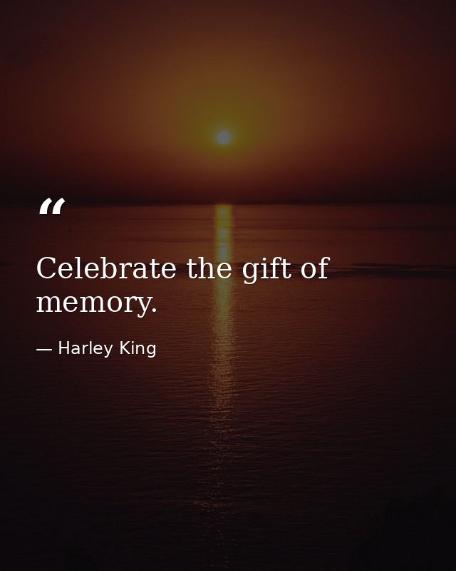 Celebrate the gift of memory. — Harley King
