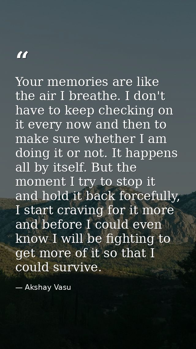 Your memories are like the air I breathe. I don't have to keep checking on it every now and then to make sure whether I  — Akshay Vasu