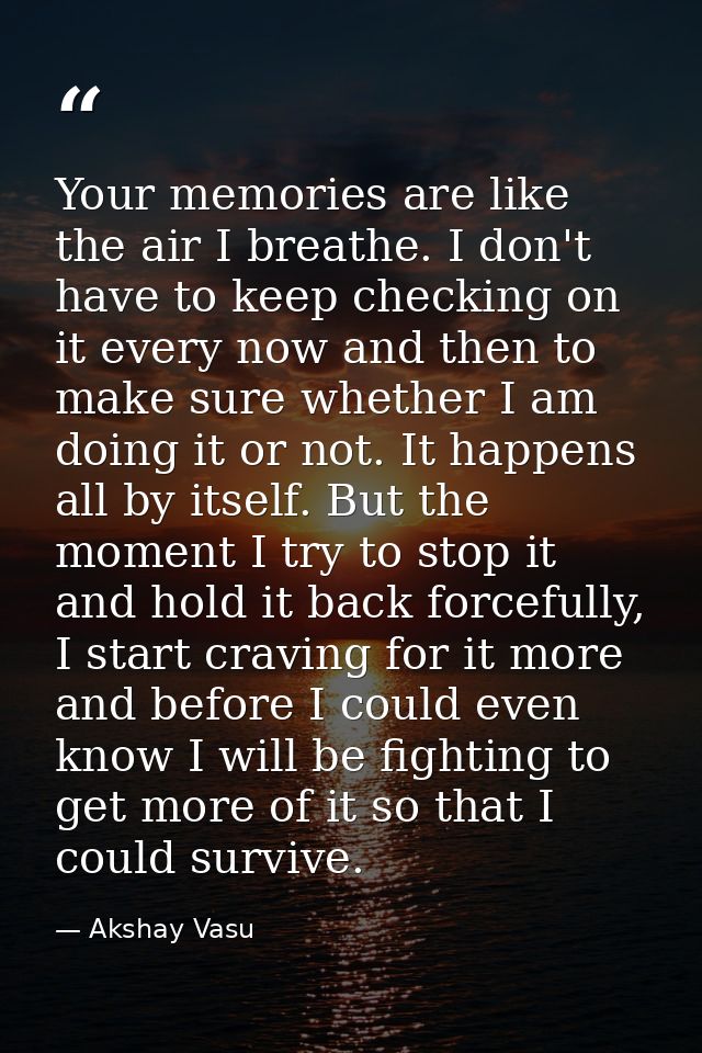 Your memories are like the air I breathe. I don't have to keep checking on it every now and then to make sure whether I  — Akshay Vasu