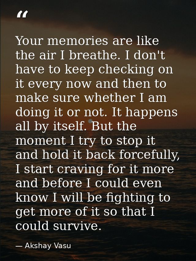 Your memories are like the air I breathe. I don't have to keep checking on it every now and then to make sure whether I  — Akshay Vasu
