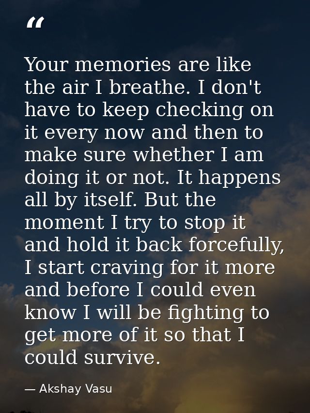 Your memories are like the air I breathe. I don't have to keep checking on it every now and then to make sure whether I  — Akshay Vasu