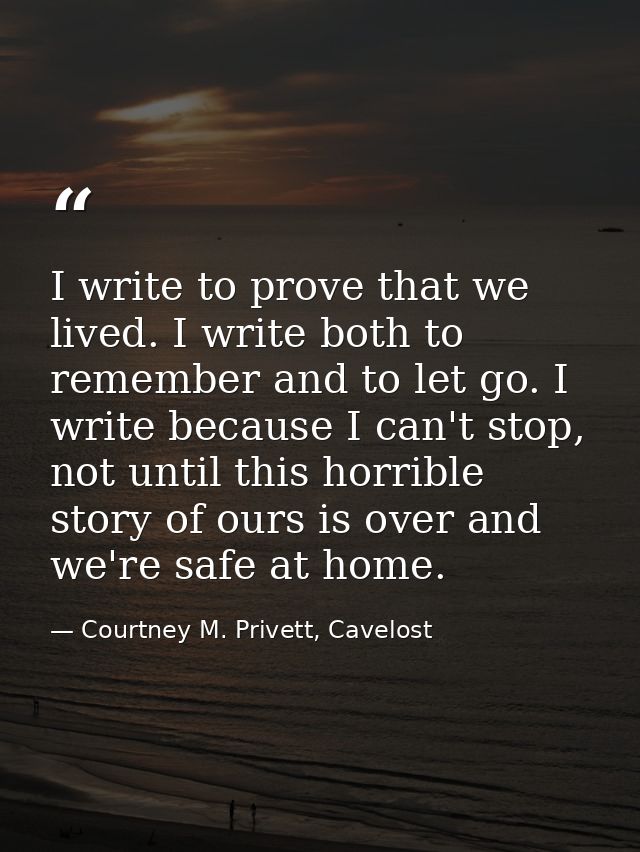 I write to prove that we lived. I write both to remember and to let go. I write because I can't stop, not until this hor — Courtney M. Privett, Cavelost