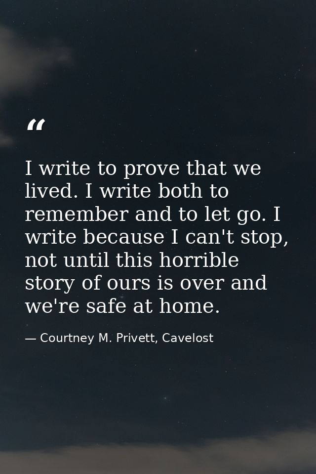 I write to prove that we lived. I write both to remember and to let go. I write because I can't stop, not until this hor — Courtney M. Privett, Cavelost