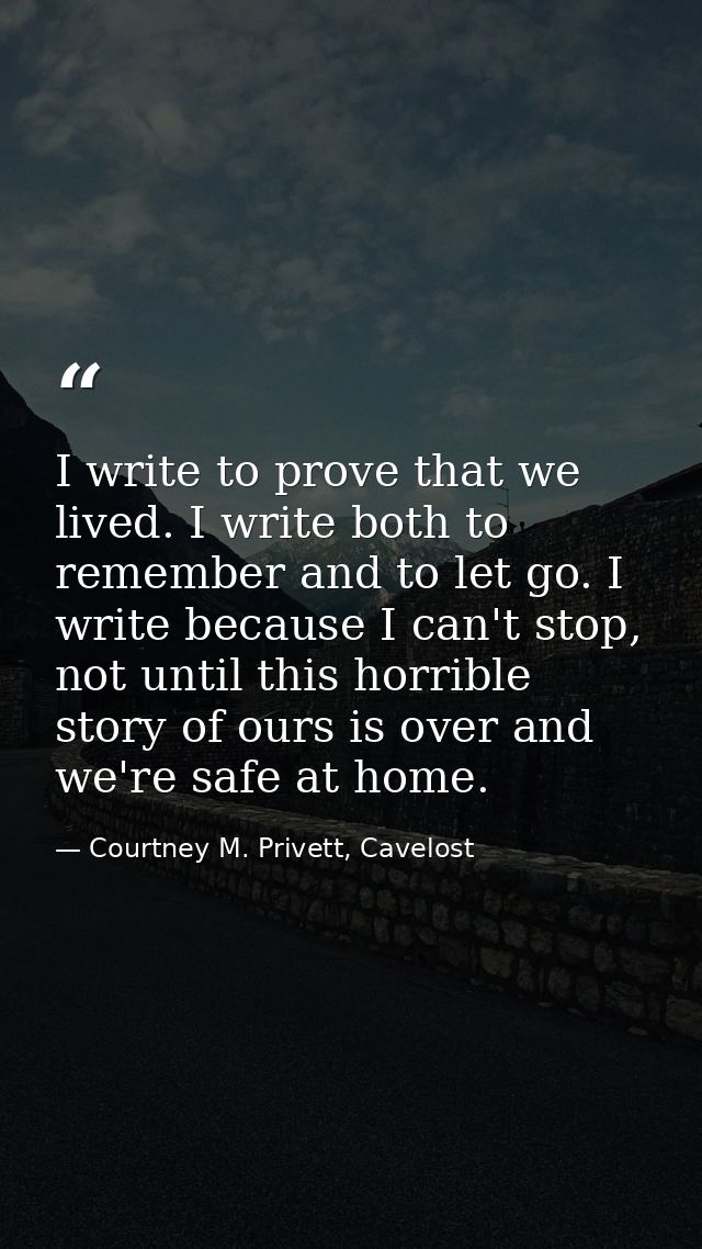 I write to prove that we lived. I write both to remember and to let go. I write because I can't stop, not until this hor — Courtney M. Privett, Cavelost