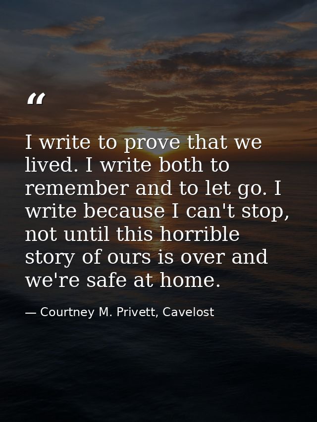 I write to prove that we lived. I write both to remember and to let go. I write because I can't stop, not until this hor — Courtney M. Privett, Cavelost