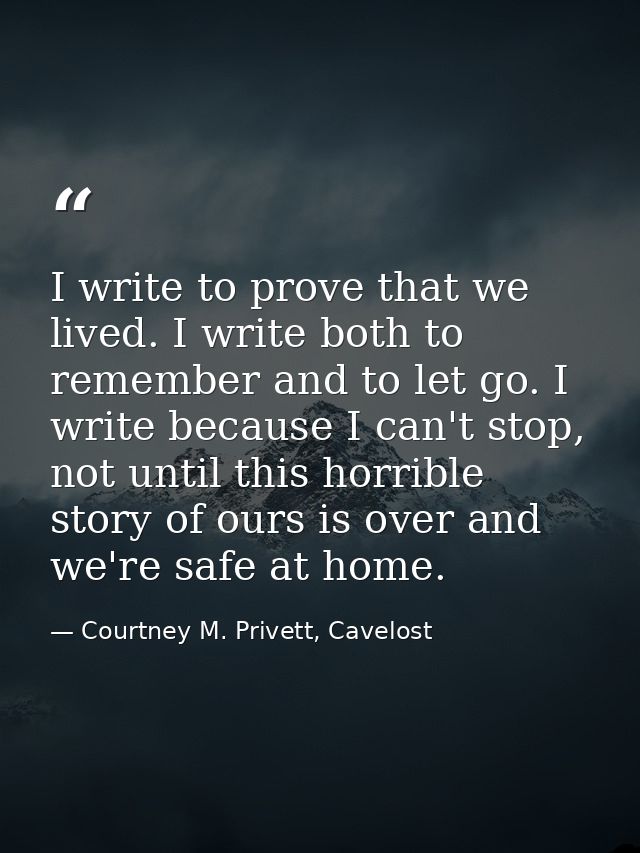 I write to prove that we lived. I write both to remember and to let go. I write because I can't stop, not until this hor — Courtney M. Privett, Cavelost