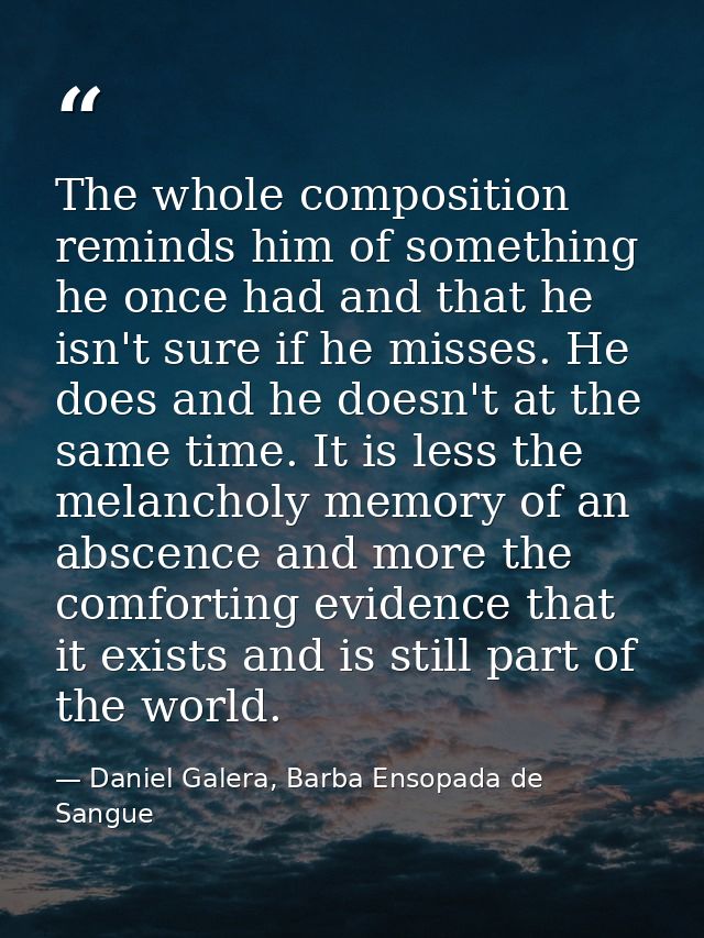 The whole composition reminds him of something he once had and that he isn't sure if he misses. He does and he doesn't a — Daniel Galera, Barba Ensopada de Sangue