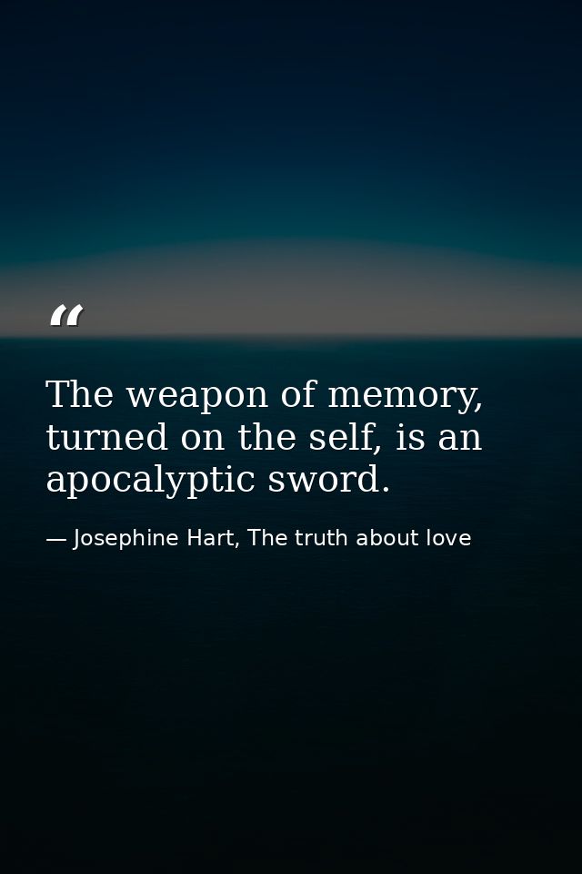 The weapon of memory, turned on the self, is an apocalyptic sword. — Josephine Hart, The truth about love