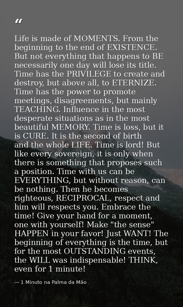 Life is made of MOMENTS. From the beginning to the end of EXISTENCE. But not everything that happens to BE necessarily o — 1 Minuto na Palma da Mão