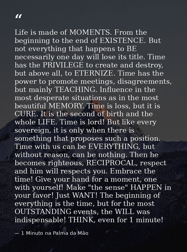 Life is made of MOMENTS. From the beginning to the end of EXISTENCE. But not everything that happens to BE necessarily o — 1 Minuto na Palma da Mão