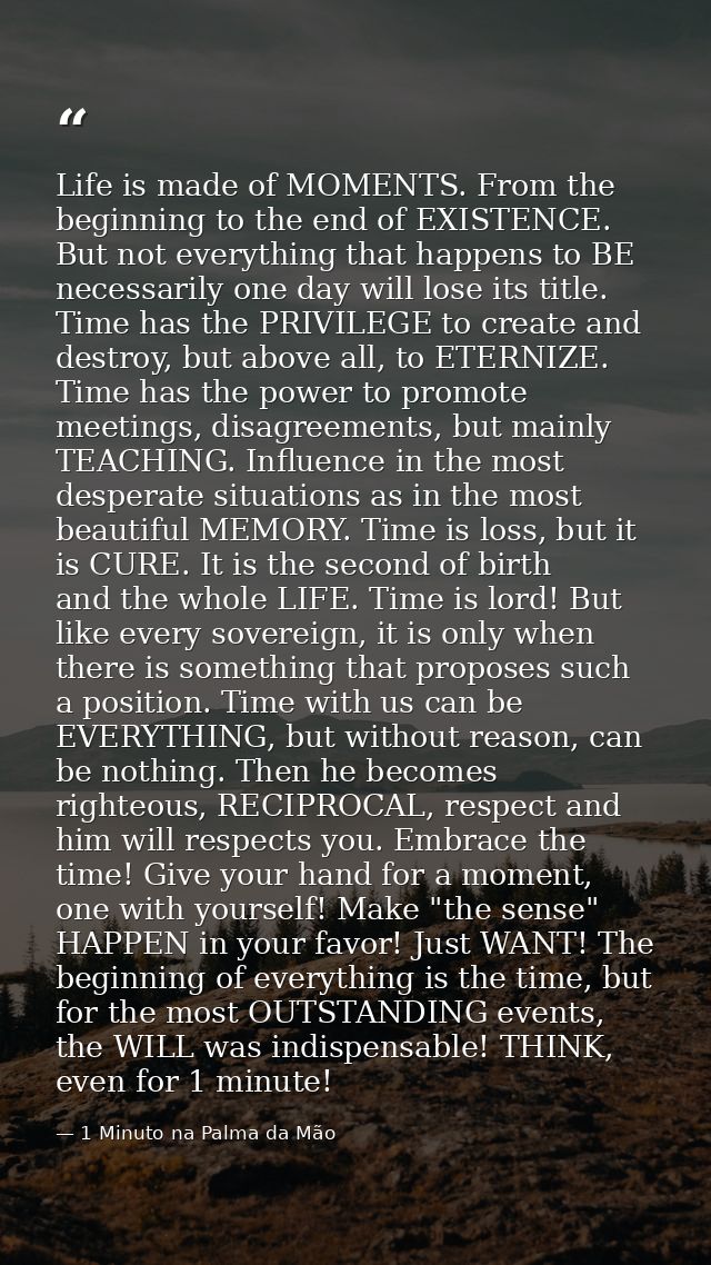 Life is made of MOMENTS. From the beginning to the end of EXISTENCE. But not everything that happens to BE necessarily o — 1 Minuto na Palma da Mão