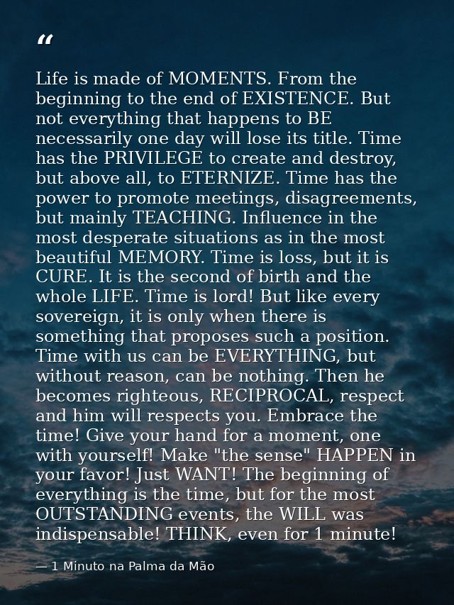 Life is made of MOMENTS. From the beginning to the end of EXISTENCE. But not everything that happens to BE necessarily o — 1 Minuto na Palma da Mão